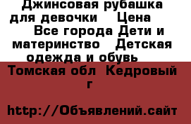 Джинсовая рубашка для девочки. › Цена ­ 600 - Все города Дети и материнство » Детская одежда и обувь   . Томская обл.,Кедровый г.